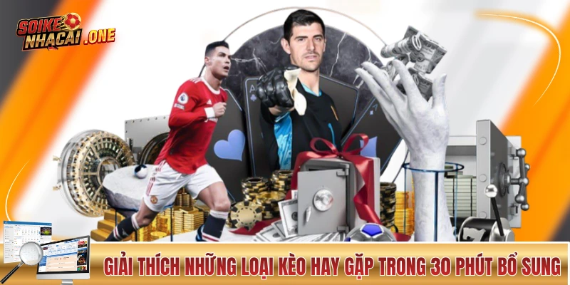 Kèo Hiệp Phụ - Kinh Nghiệm Đọc Thế Trận 30 Phút Đá Phụ Giải thích những loại kèo hay gặp trong 30 phút bổ sung